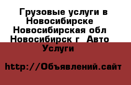 Грузовые услуги в Новосибирске - Новосибирская обл., Новосибирск г. Авто » Услуги   